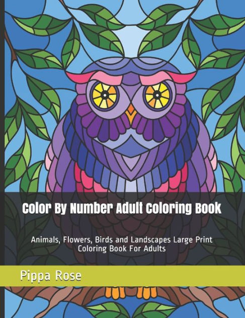 Color By Number Adult Coloring Book: Animals, Flowers, Birds and Landscapes  Large Print Coloring Book For Adults by Pippa Rose, Paperback